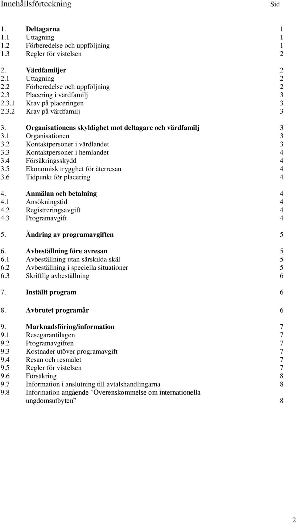 2 Kontaktpersoner i värdlandet 3 3.3 Kontaktpersoner i hemlandet 4 3.4 Försäkringsskydd 4 3.5 Ekonomisk trygghet för återresan 4 3.6 Tidpunkt för placering 4 4. Anmälan och betalning 4 4.