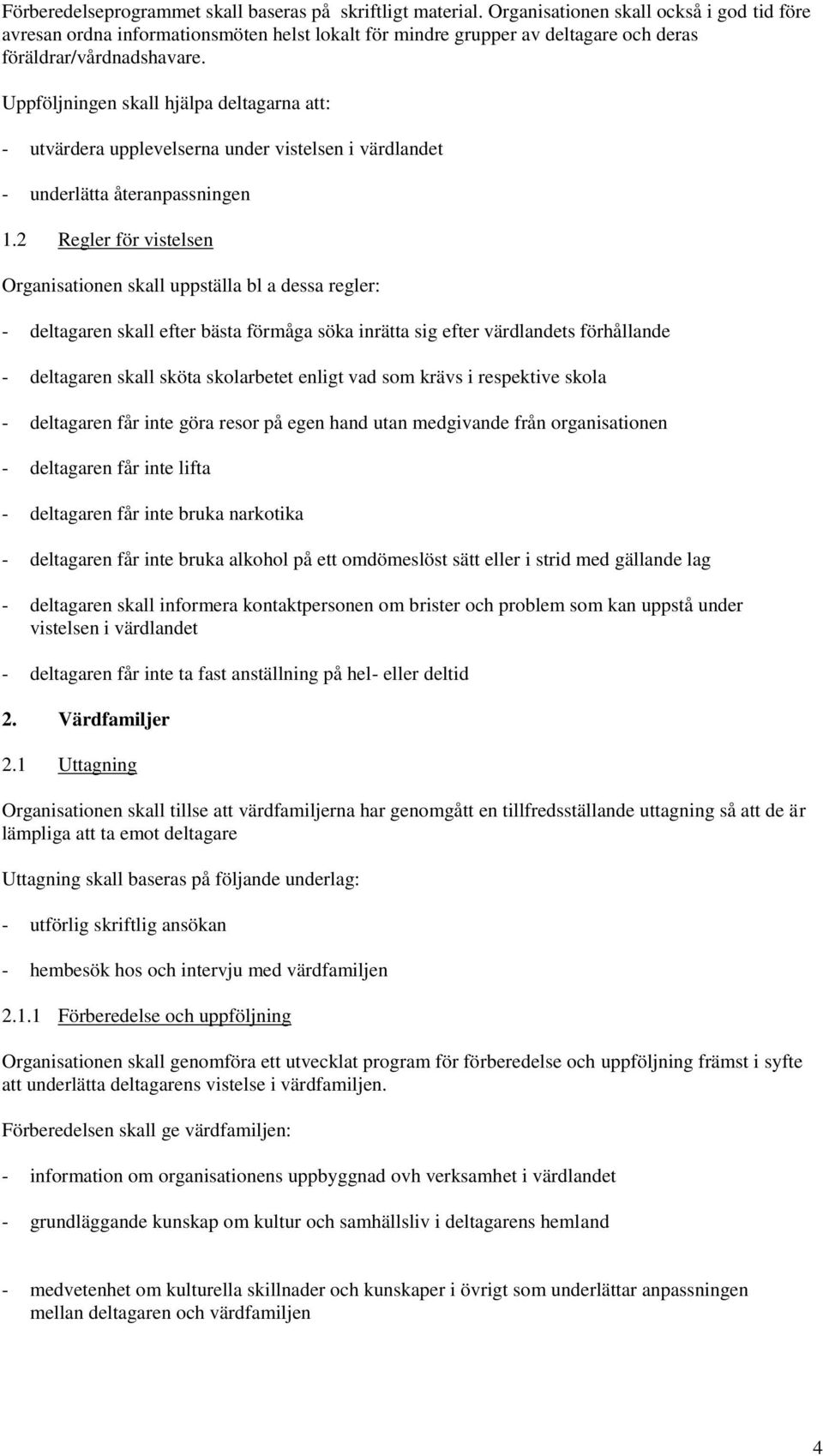 Uppföljningen skall hjälpa deltagarna att: - utvärdera upplevelserna under vistelsen i värdlandet - underlätta återanpassningen 1.