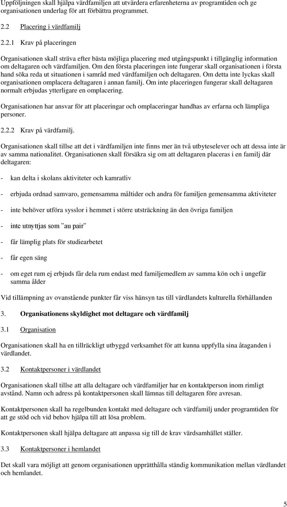 Om den första placeringen inte fungerar skall organisationen i första hand söka reda ut situationen i samråd med värdfamiljen och deltagaren.