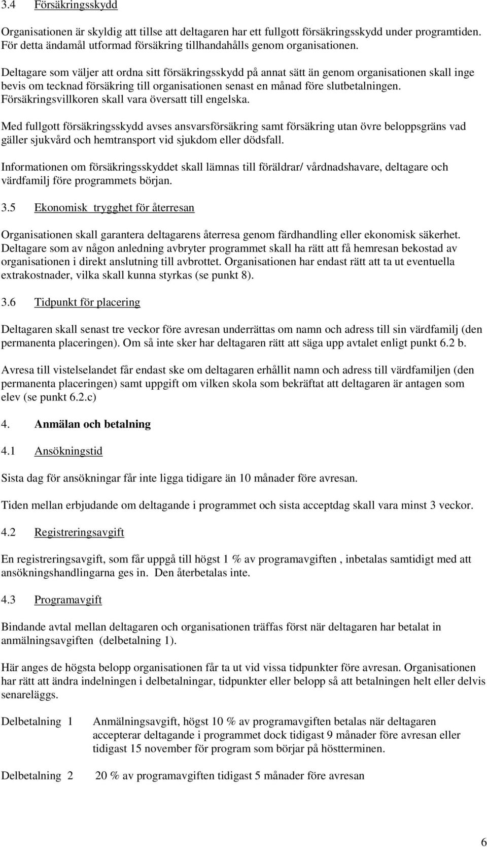 Deltagare som väljer att ordna sitt försäkringsskydd på annat sätt än genom organisationen skall inge bevis om tecknad försäkring till organisationen senast en månad före slutbetalningen.