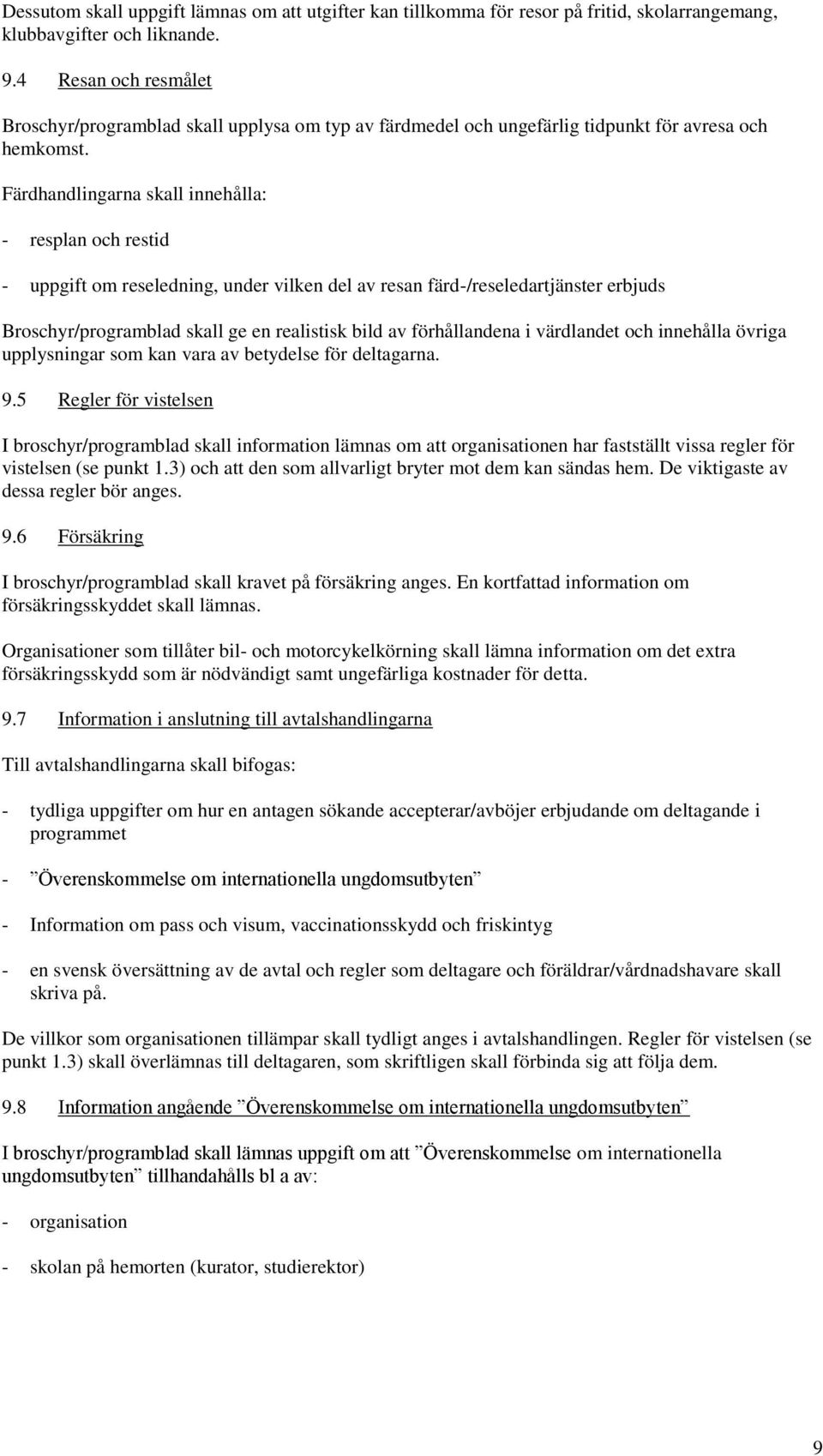 Färdhandlingarna skall innehålla: - resplan och restid - uppgift om reseledning, under vilken del av resan färd-/reseledartjänster erbjuds Broschyr/programblad skall ge en realistisk bild av