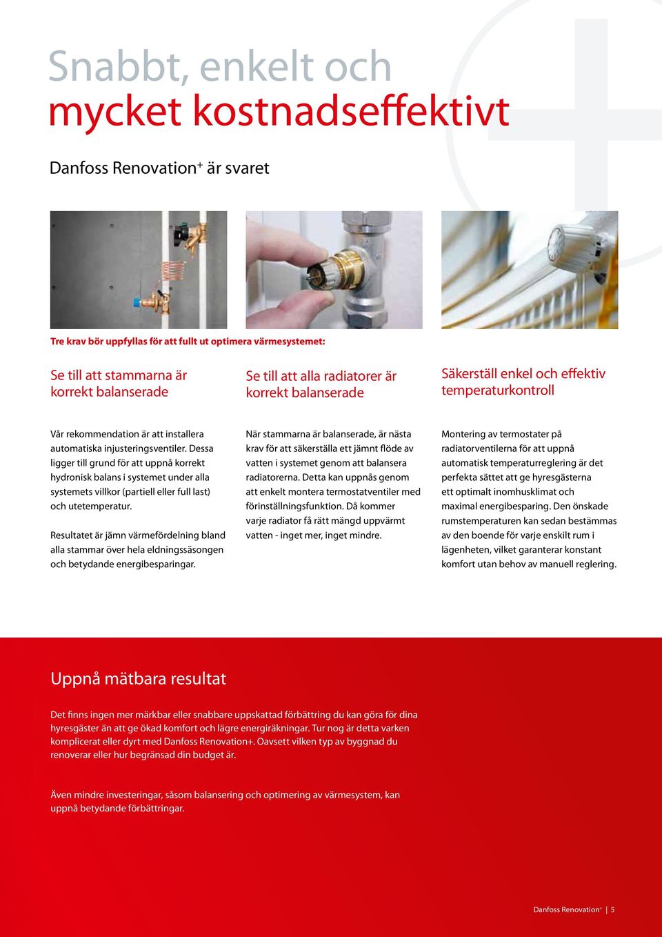 Dessa ligger till grund för att uppnå korrekt hydronisk balans i systemet under alla systemets villkor (partiell eller full last) och utetemperatur.