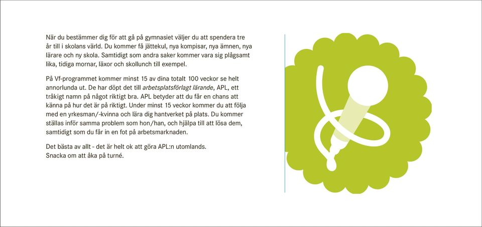 De har döpt det till arbetsplatsförlagt lärande, APL, ett tråkigt namn på något riktigt bra. APL betyder att du får en chans att känna på hur det är på riktigt.