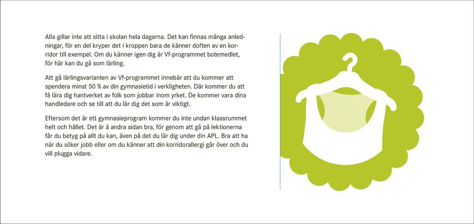Att gå lärlingsvarianten av Vf-programmet innebär att du kommer att spendera minst 50 % av din gymnasietid i verkligheten. Där kommer du att få lära dig hantverket av folk som jobbar inom yrket.
