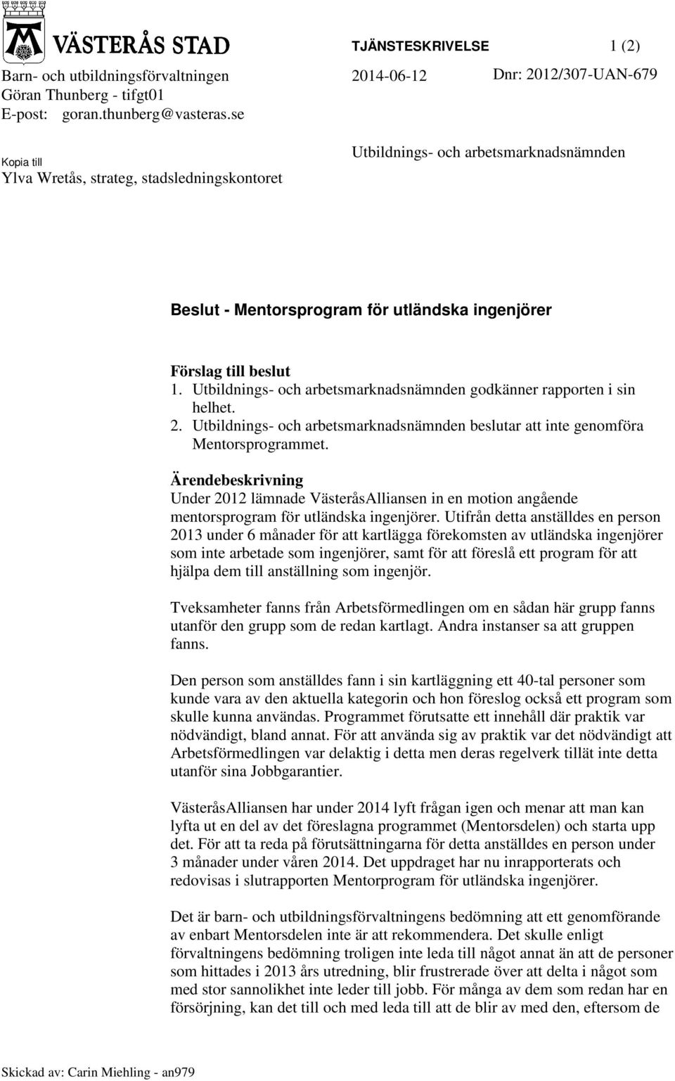 Utbildnings- och arbetsmarknadsnämnden godkänner rapporten i sin helhet. 2. Utbildnings- och arbetsmarknadsnämnden beslutar att inte genomföra Mentorsprogrammet.