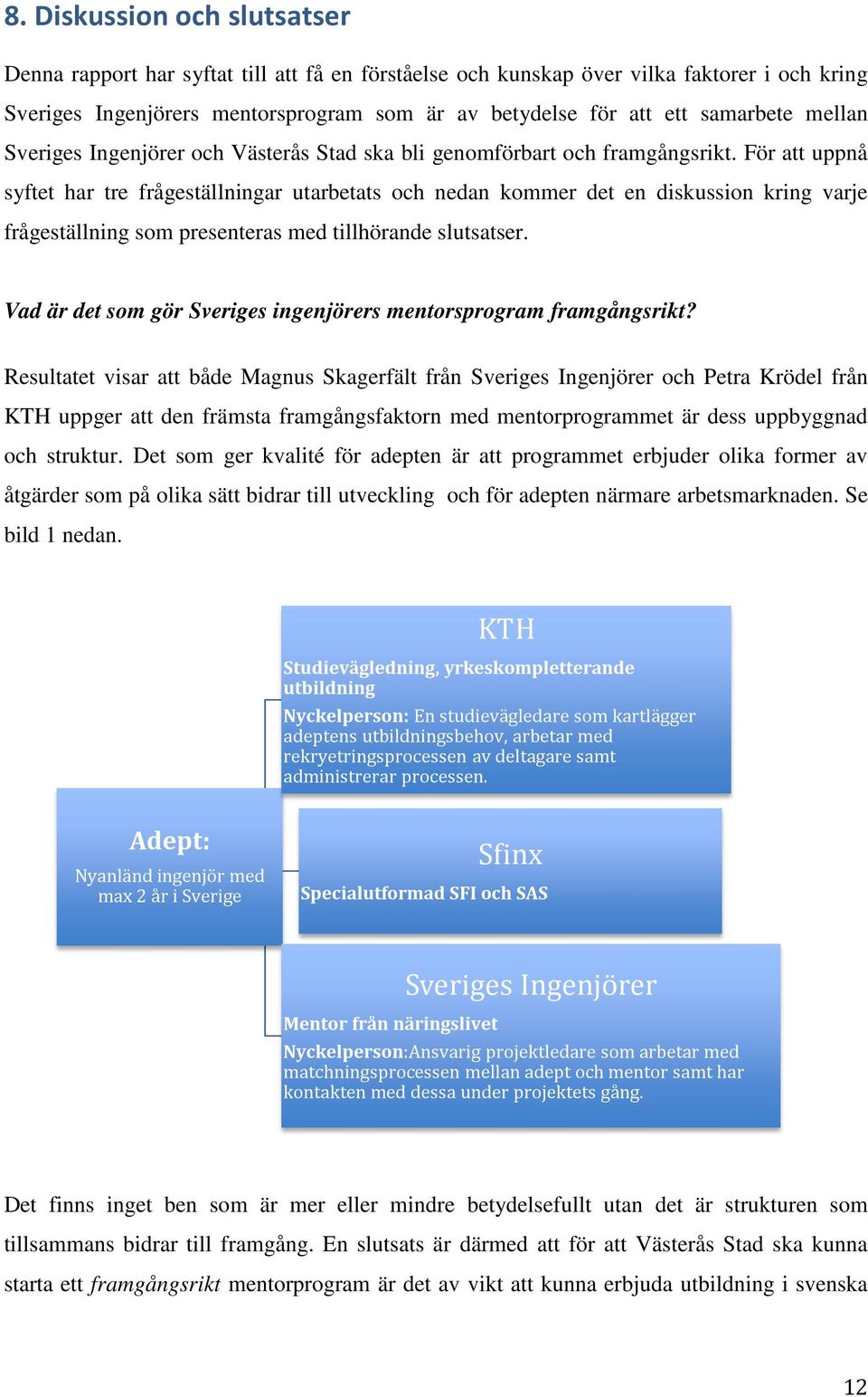 För att uppnå syftet har tre frågeställningar utarbetats och nedan kommer det en diskussion kring varje frågeställning som presenteras med tillhörande slutsatser.