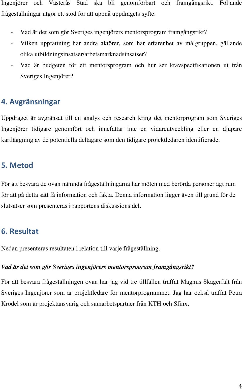 - Vilken uppfattning har andra aktörer, som har erfarenhet av målgruppen, gällande olika utbildningsinsatser/arbetsmarknadsinsatser?