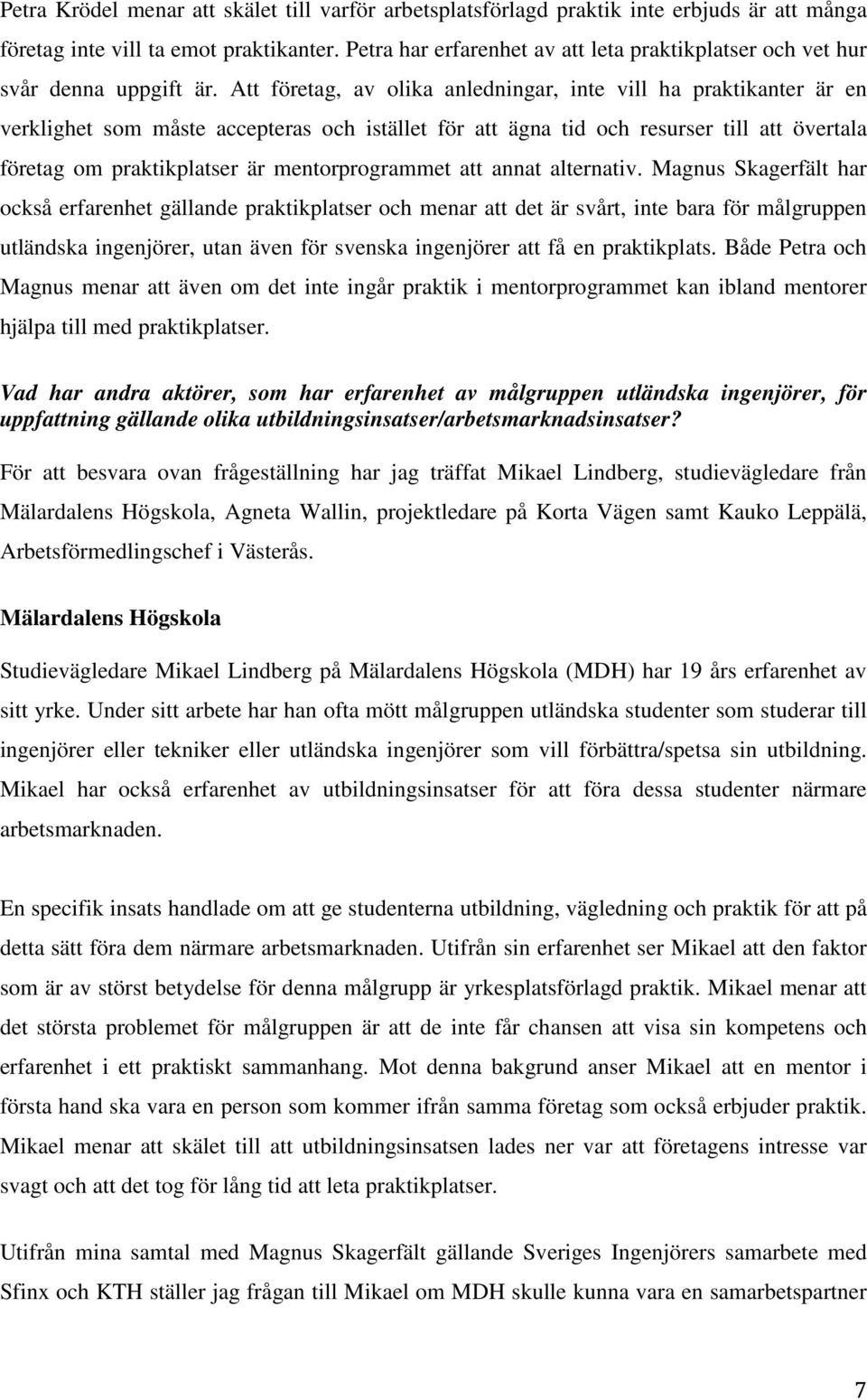 Att företag, av olika anledningar, inte vill ha praktikanter är en verklighet som måste accepteras och istället för att ägna tid och resurser till att övertala företag om praktikplatser är