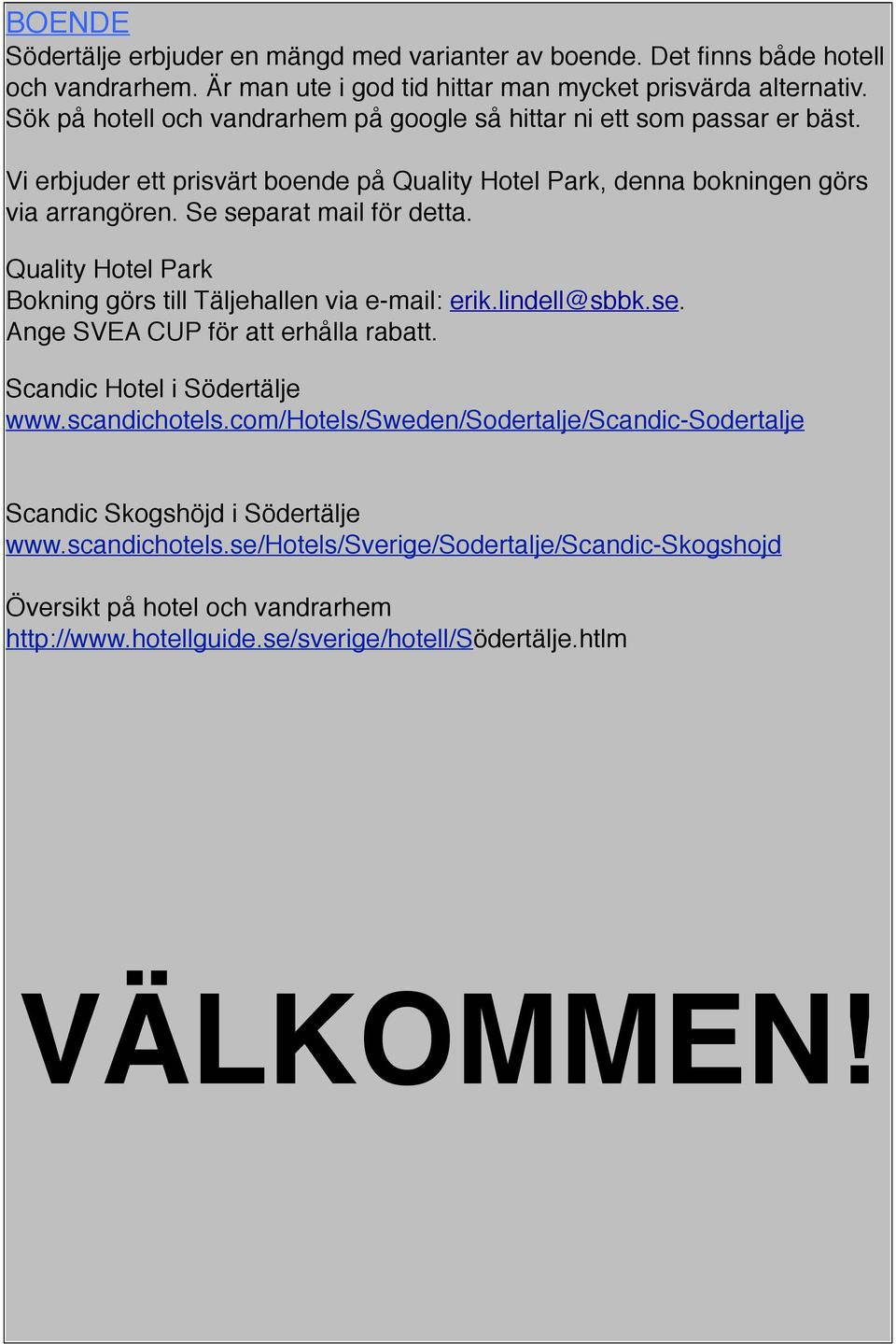 Se separat mail för detta. Quality Hotel Park Bokning görs till Täljehallen via e-mail: erik.lindell@sbbk.se. Ange SVEA CUP för att erhålla rabatt. Scandic Hotel i Södertälje www.