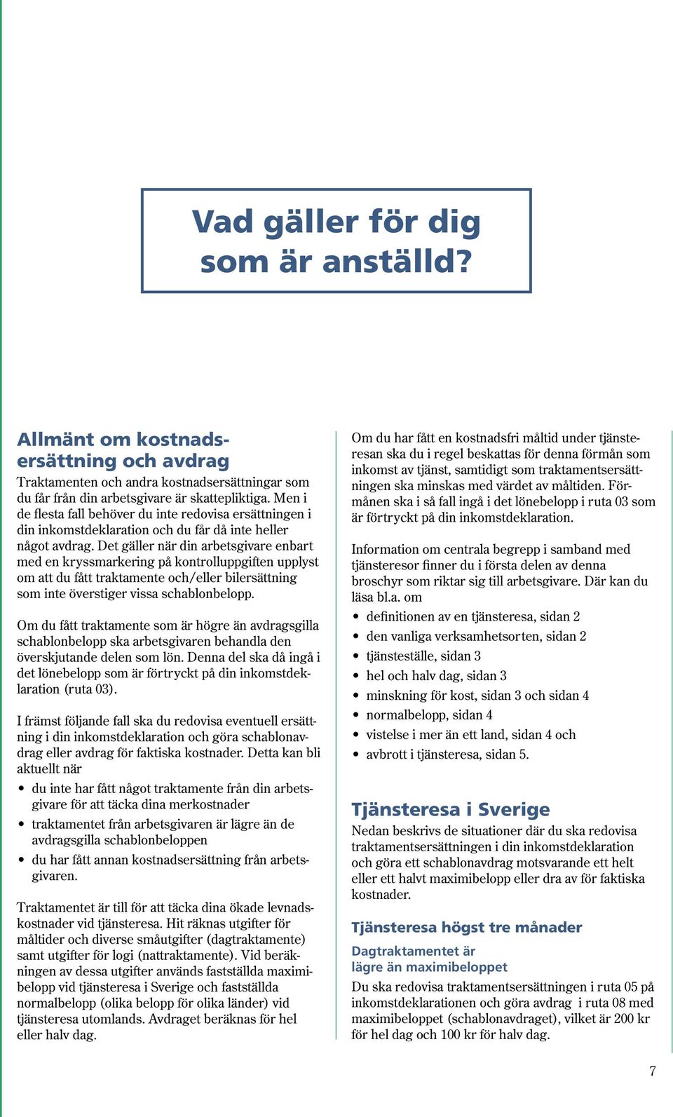 Det gäller när din arbetsgivare enbart med en kryssmarkering på kontrolluppgiften upplyst om att du fått traktamente och/eller bilersättning som inte överstiger vissa schablonbelopp.