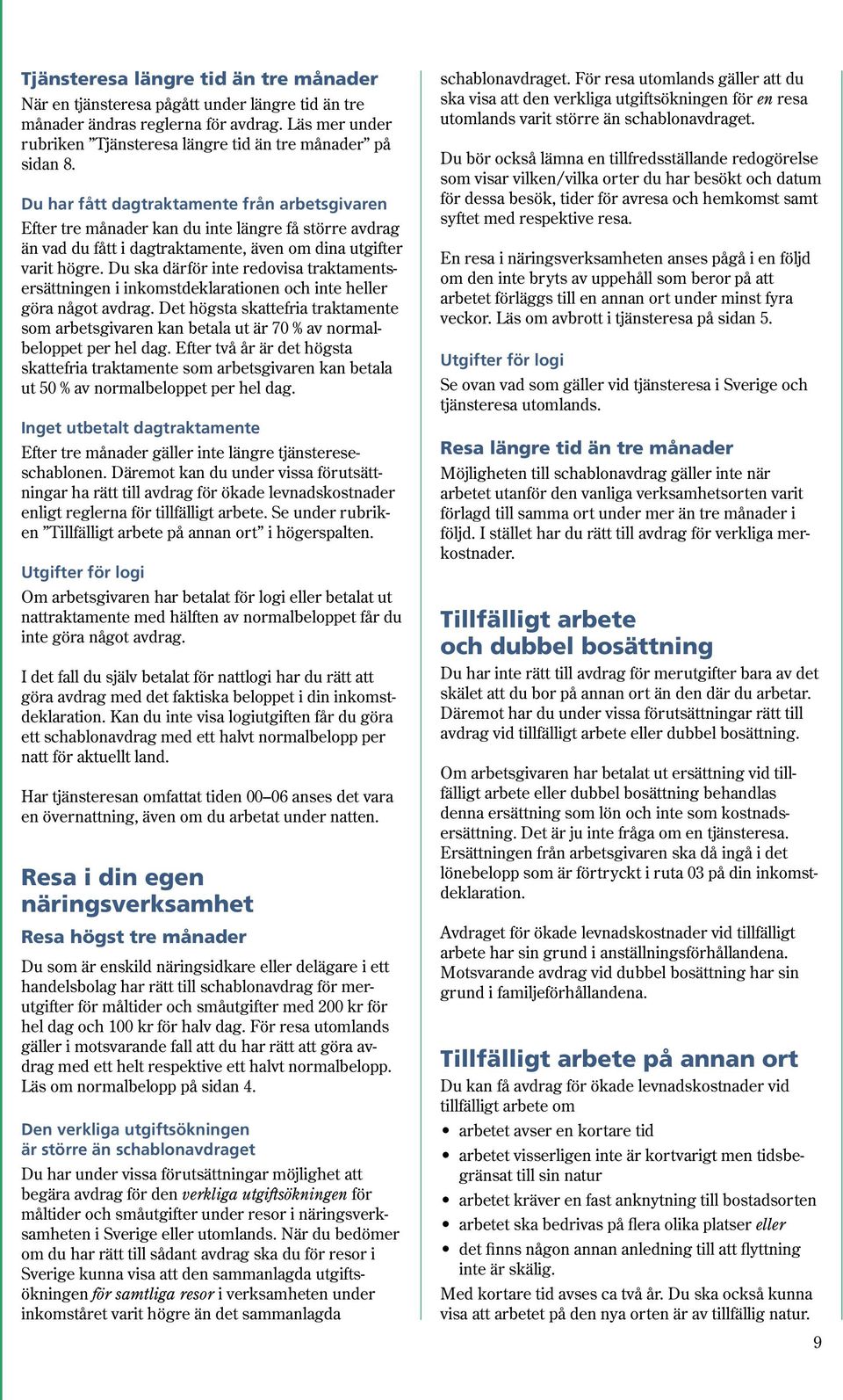 Du ska därför inte redovisa traktamentsersättningen i inkomstdeklarationen och inte heller göra något avdrag.
