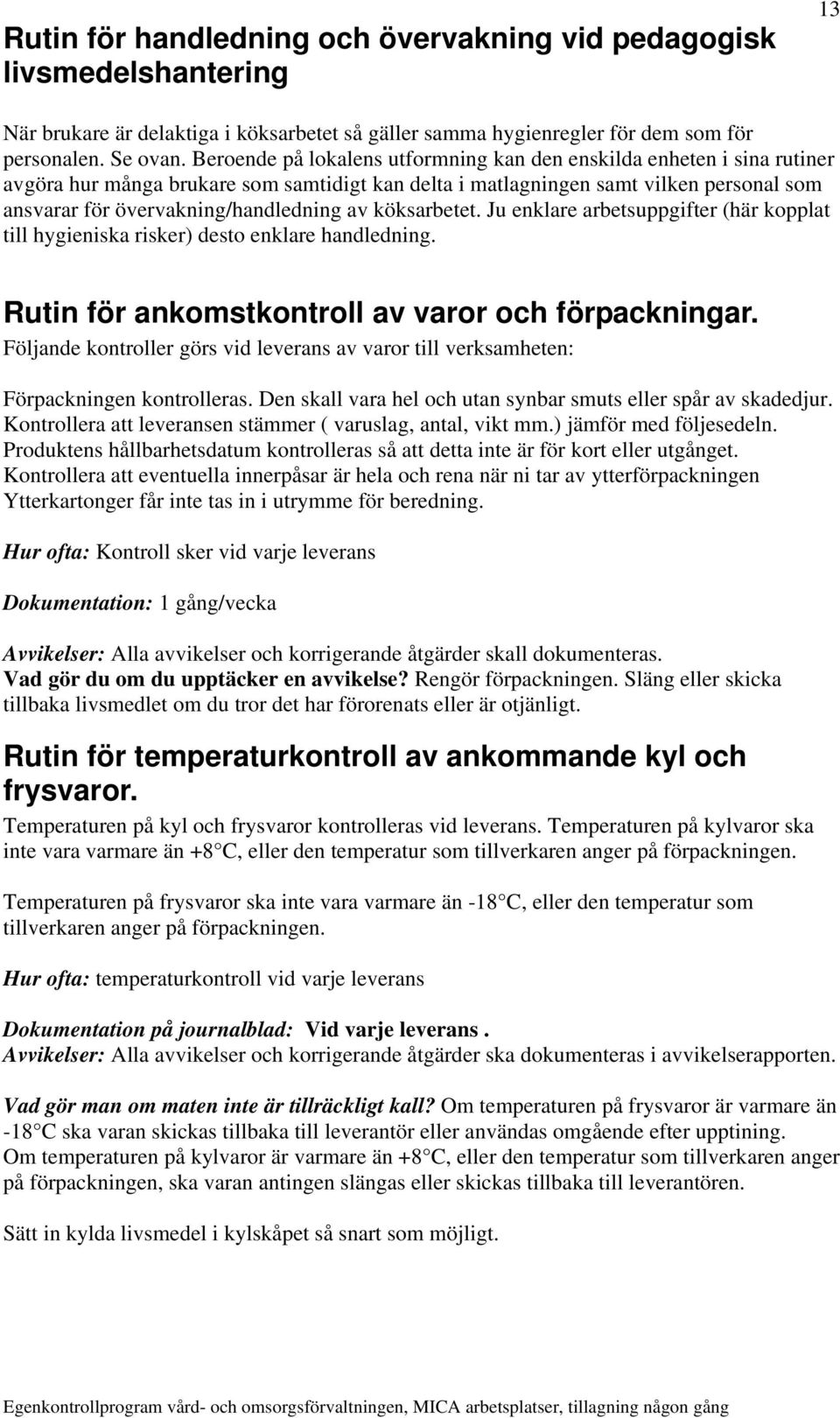 av köksarbetet. Ju enklare arbetsuppgifter (här kopplat till hygieniska risker) desto enklare handledning. Rutin för ankomstkontroll av varor och förpackningar.