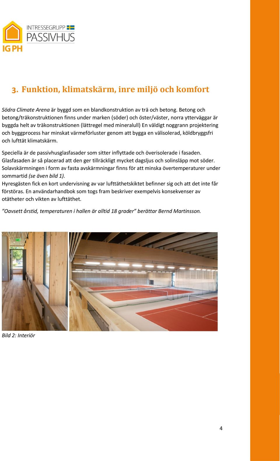 byggprocess har minskat värmeförluster genom att bygga en välisolerad, köldbryggsfri och lufttät klimatskärm. Speciella är de passivhusglasfasader som sitter inflyttade och överisolerade i fasaden.