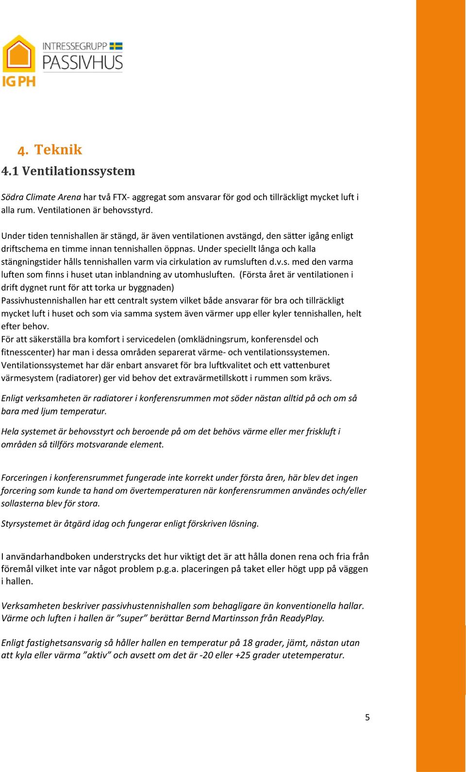 Under speciellt långa och kalla stängningstider hålls tennishallen varm via cirkulation av rumsluften d.v.s. med den varma luften som finns i huset utan inblandning av utomhusluften.