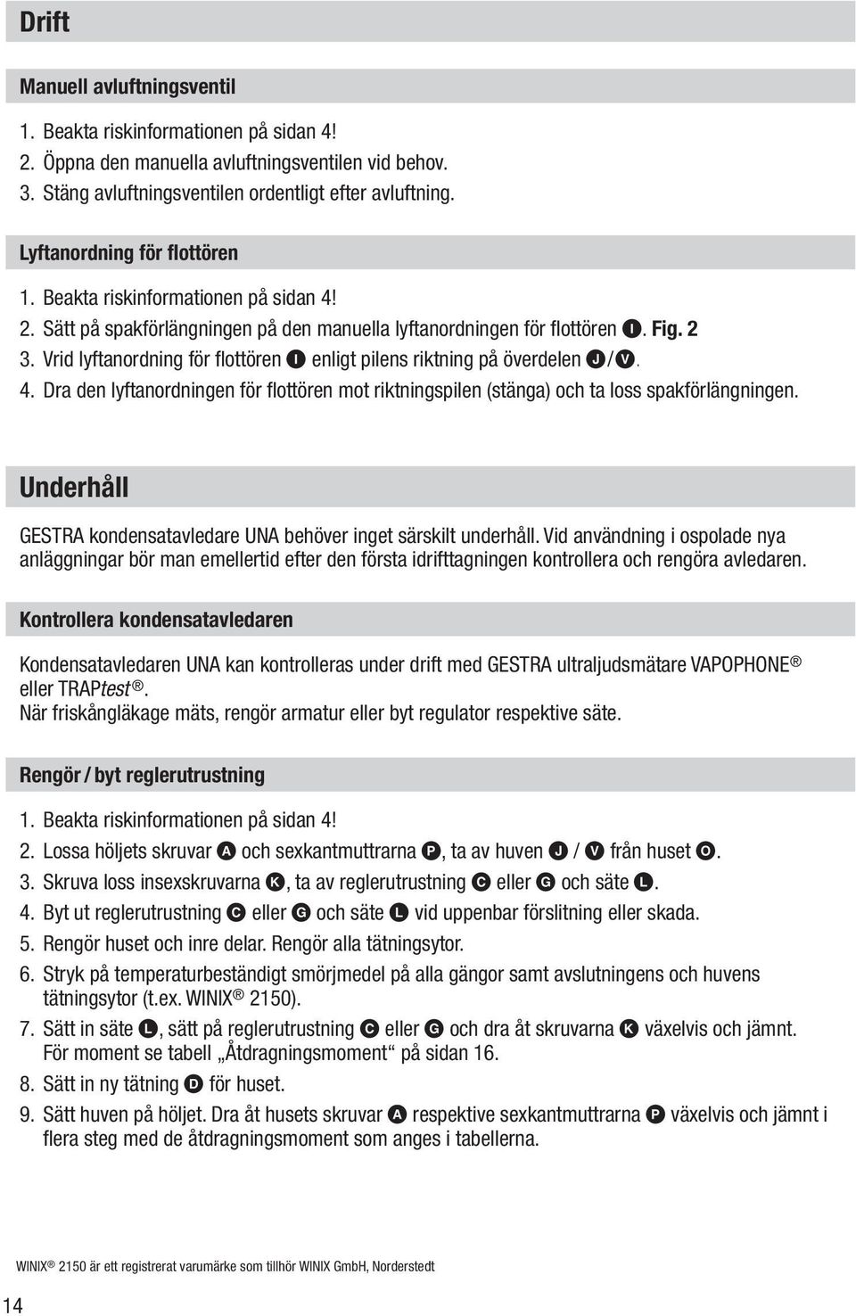 Vrid lyftanordning för flottören I enligt pilens riktning på överdelen J/V. 4. Dra den lyftanordningen för flottören mot riktningspilen (stänga) och ta loss spakförlängningen.