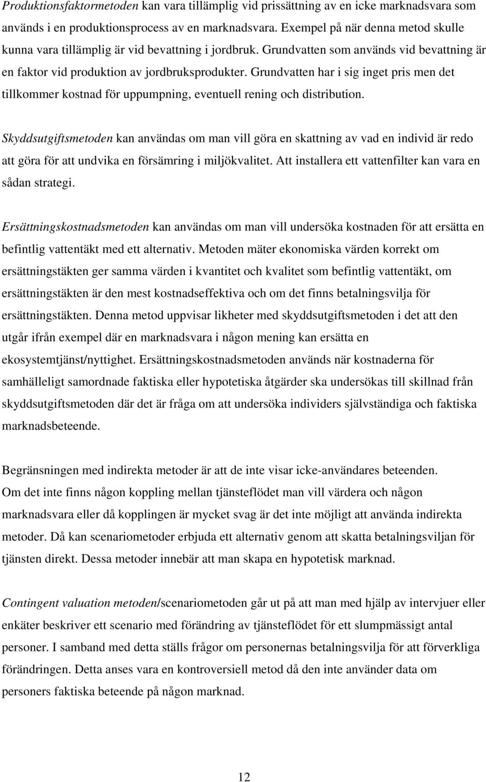 Grundvatten har i sig inget pris men det tillkommer kostnad för uppumpning, eventuell rening och distribution.