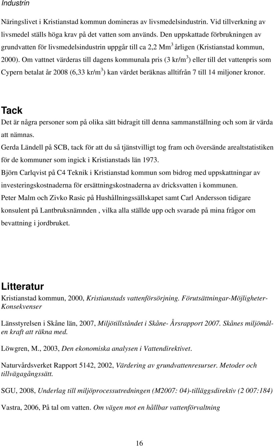 Om vattnet värderas till dagens kommunala pris (3 kr/m 3 ) eller till det vattenpris som Cypern betalat år 2008 (6,33 kr/m 3 ) kan värdet beräknas alltifrån 7 till 14 miljoner kronor.