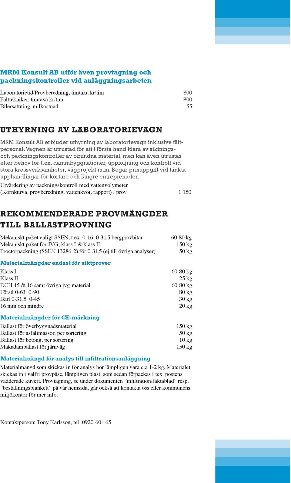 Vagnen är utrustad för att i första hand klara av siktningsoch packningskontroller av obundna material, men kan även utrustas efter behov för t.ex.