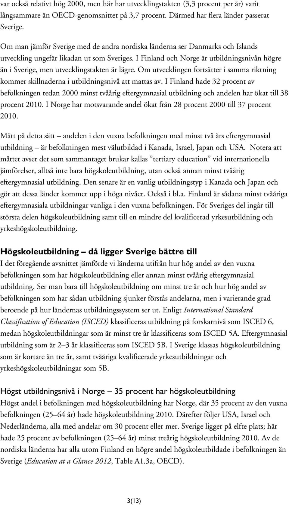 I Finland och Norge är utbildningsnivån högre än i Sverige, men utvecklingstakten är lägre. Om utvecklingen fortsätter i samma riktning kommer skillnaderna i utbildningsnivå att mattas av.