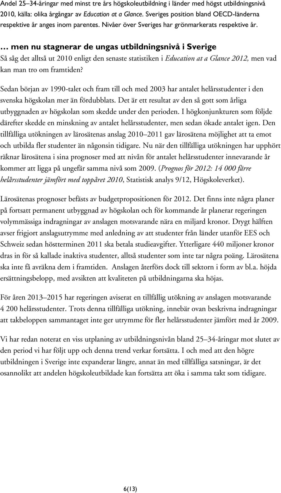 men nu stagnerar de ungas utbildningsnivå i Sverige Så såg det alltså ut 2010 enligt den senaste statistiken i Education at a Glance 2012, men vad kan man tro om framtiden?