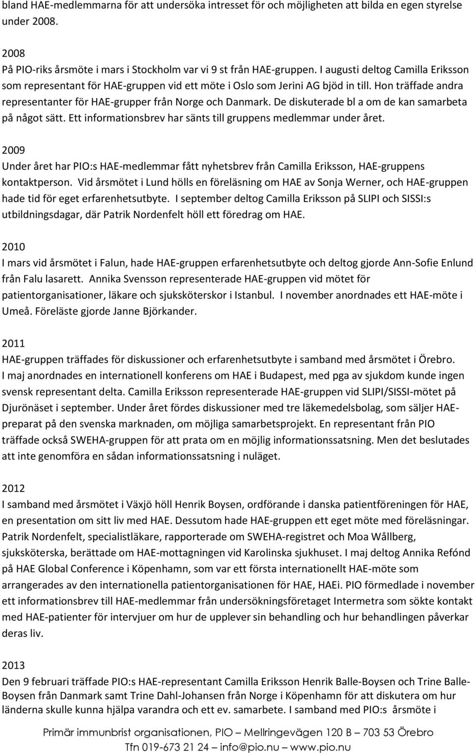 De diskuterade bl a om de kan samarbeta på något sätt. Ett informationsbrev har sänts till gruppens medlemmar under året.