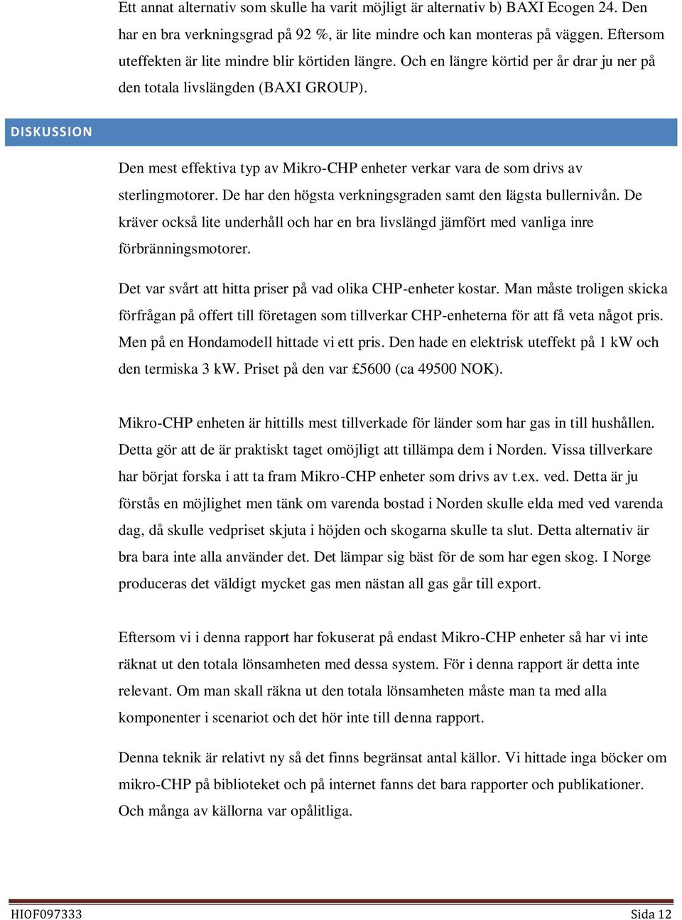 DISKUSSION Den mest effektiva typ av Mikro-CHP enheter verkar vara de som drivs av sterlingmotorer. De har den högsta verkningsgraden samt den lägsta bullernivån.