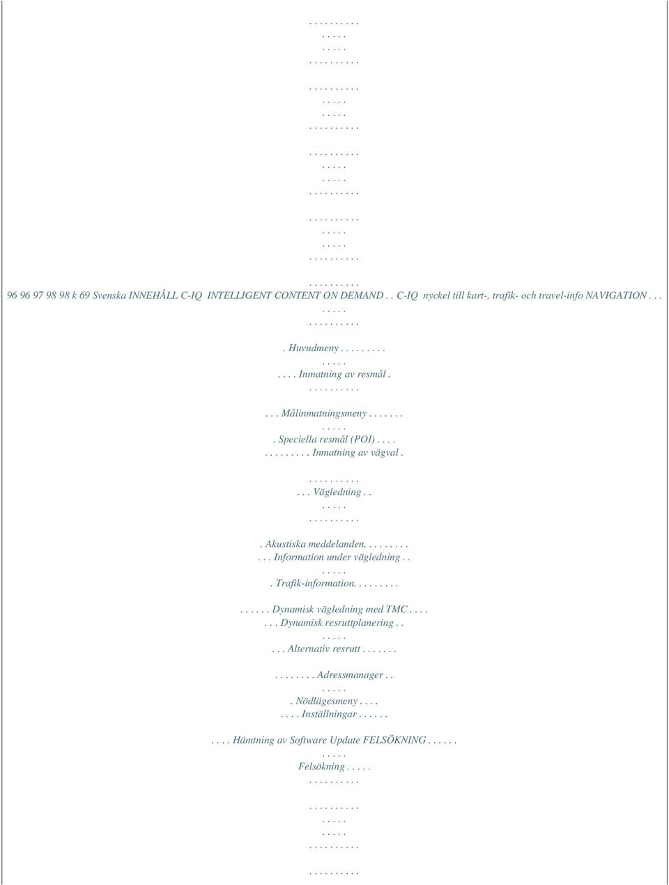 .. Akustiska meddelanden....... Information under vägledning... Trafik-information..... Dynamisk vägledning med TMC.