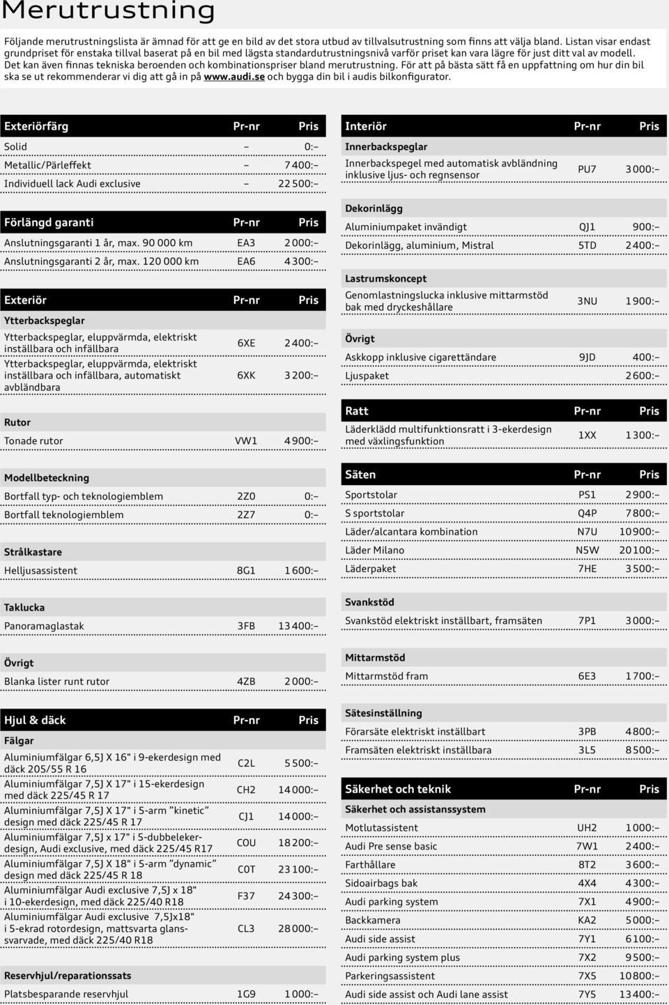 Det kan även finnas tekniska beroenden och kombinationspriser bland merutrustning. För att på bästa sätt få en uppfattning om hur din bil ska se ut rekommenderar vi dig att gå in på www.audi.