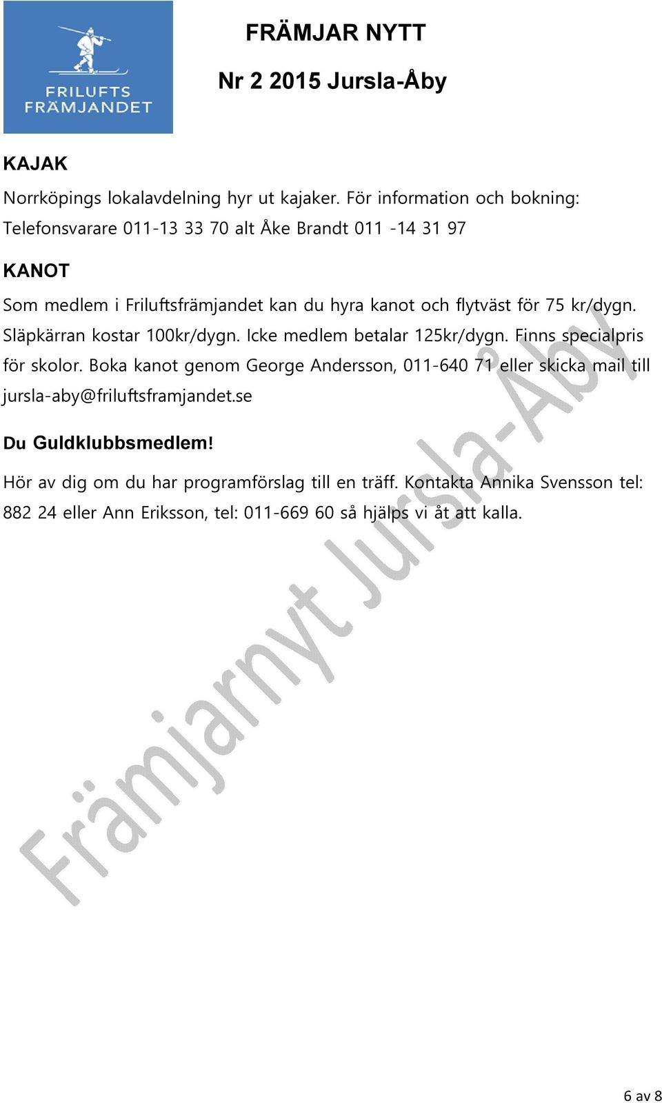 flytväst för 75 kr/dygn. Släpkärran kostar 100kr/dygn. Icke medlem betalar 125kr/dygn. Finns specialpris för skolor.