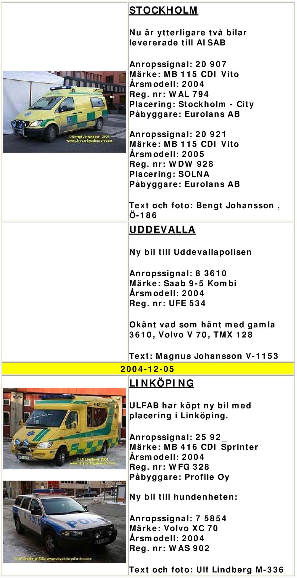 nr: WDW 928 Placering: SOLNA Påbyggare: Eurolans AB Text och foto: Bengt Johansson, Ö-186 UDDEVALLA Ny bil till Uddevallapolisen Anropssignal: 8 3610 Märke: Saab 9-5 Kombi Reg.