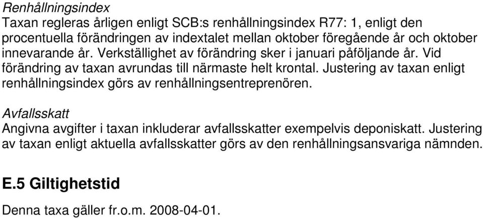 Vid förändring av taxan avrundas till närmaste helt krontal. Justering av taxan enligt renhållningsindex görs av renhållningsentreprenören.