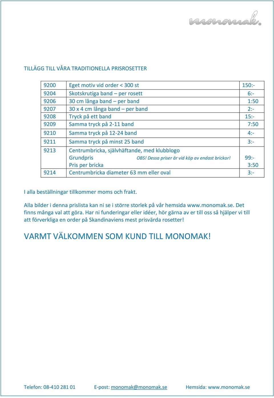 Dessa priser är vid köp av endast brickor! 99:- Pris per bricka 3:50 9214 Centrumbricka diameter 63 mm eller oval 3:- I alla beställningar tillkommer moms och frakt.