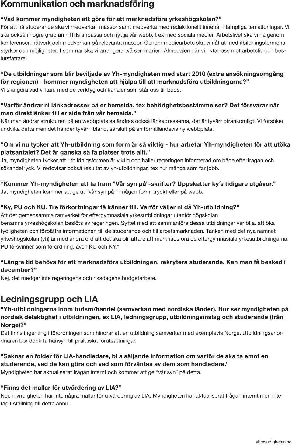 Vi ska också i högre grad än hittills anpassa och nyttja vår webb, t ex med sociala medier. Arbetslivet ska vi nå genom konferenser, nätverk och medverkan på relevanta mässor.