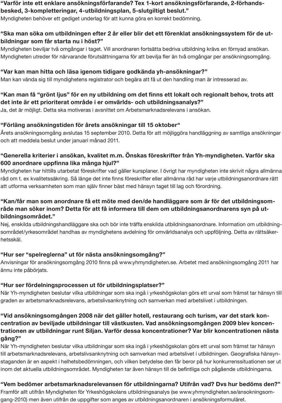 Ska man söka om utbildningen efter 2 år eller blir det ett förenklat ansökningssystem för de utbildningar som får starta nu i höst? Myndigheten beviljar två omgångar i taget.
