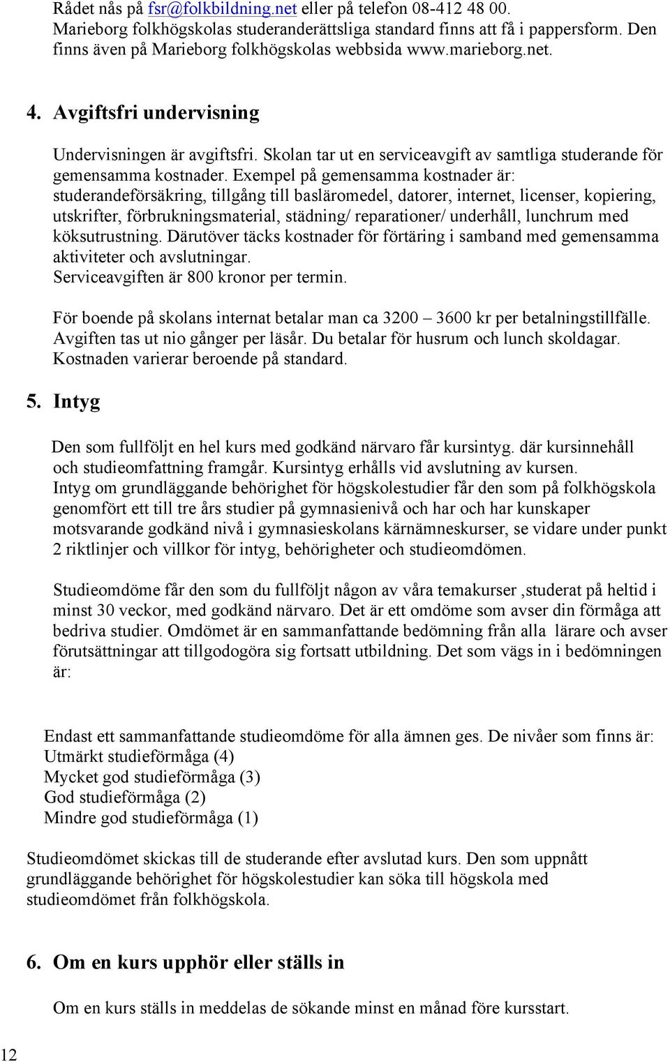 Skolan tar ut en serviceavgift av samtliga studerande för gemensamma kostnader.