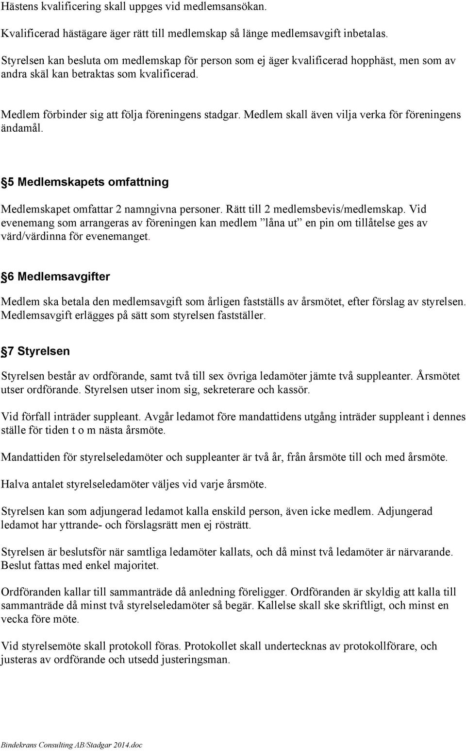 Medlem skall även vilja verka för föreningens ändamål. 5 Medlemskapets omfattning Medlemskapet omfattar 2 namngivna personer. Rätt till 2 medlemsbevis/medlemskap.