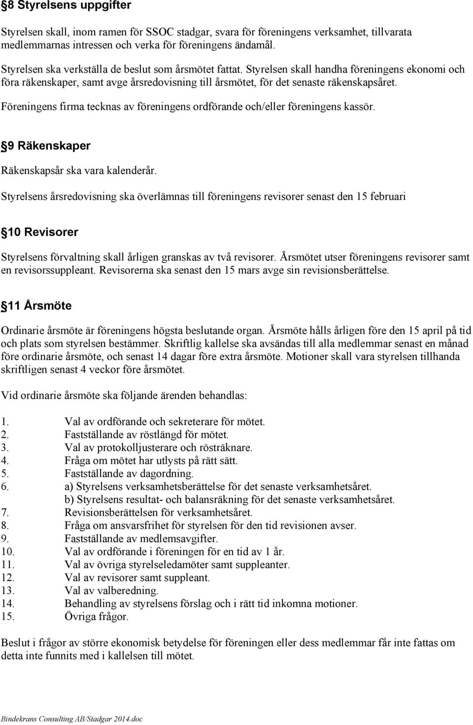 Föreningens firma tecknas av föreningens ordförande och/eller föreningens kassör. 9 Räkenskaper Räkenskapsår ska vara kalenderår.