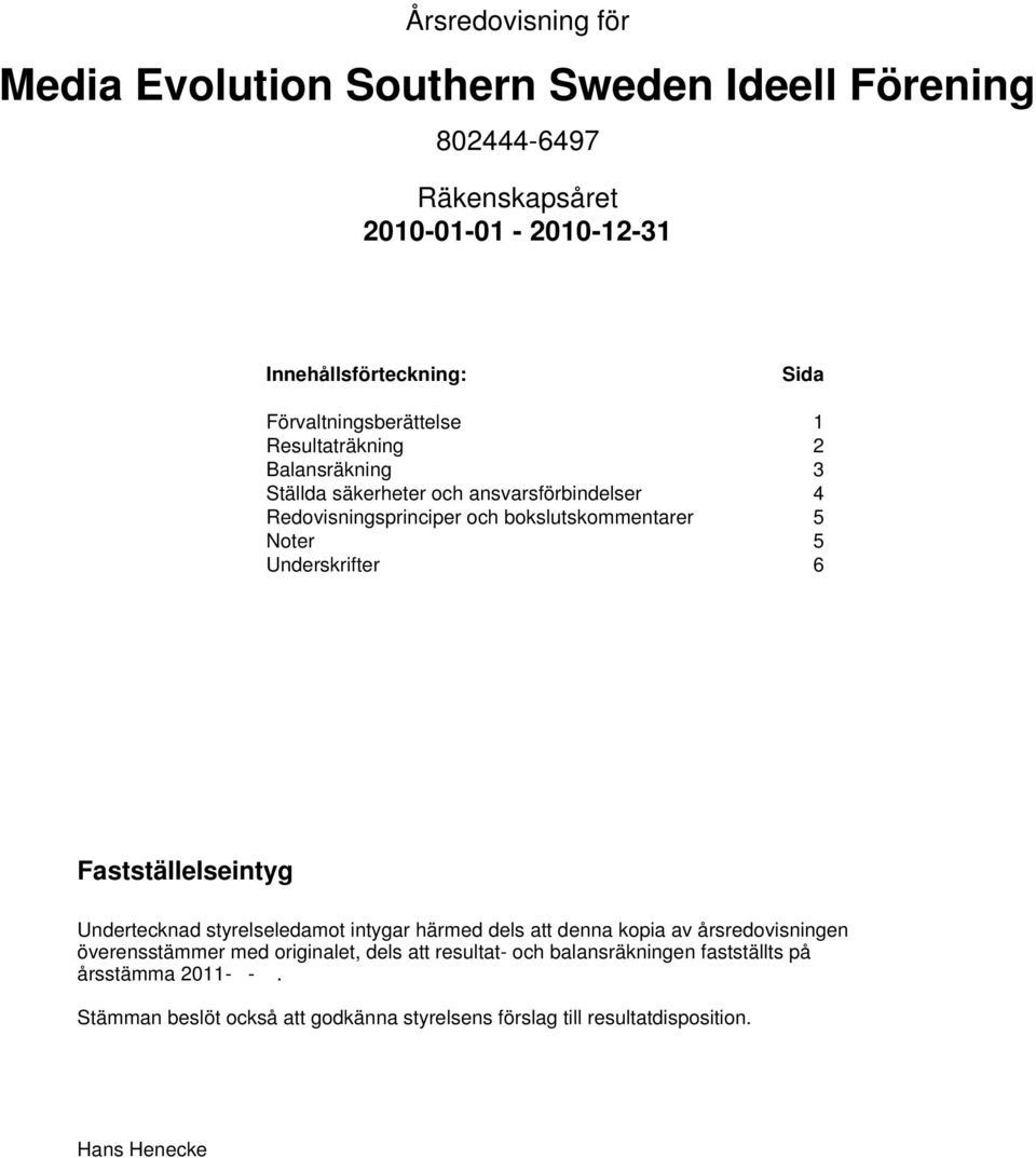 Noter 5 Underskrifter 6 Fastställelseintyg Undertecknad styrelseledamot intygar härmed dels att denna kopia av årsredovisningen överensstämmer med