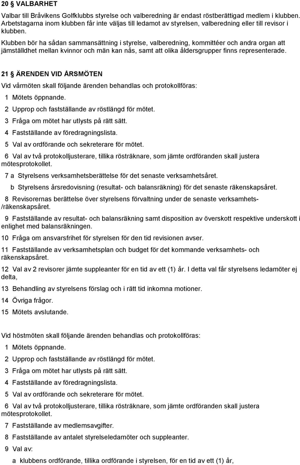 Klubben bör ha sådan sammansättning i styrelse, valberedning, kommittéer och andra organ att jämställdhet mellan kvinnor och män kan nås, samt att olika åldersgrupper finns representerade.