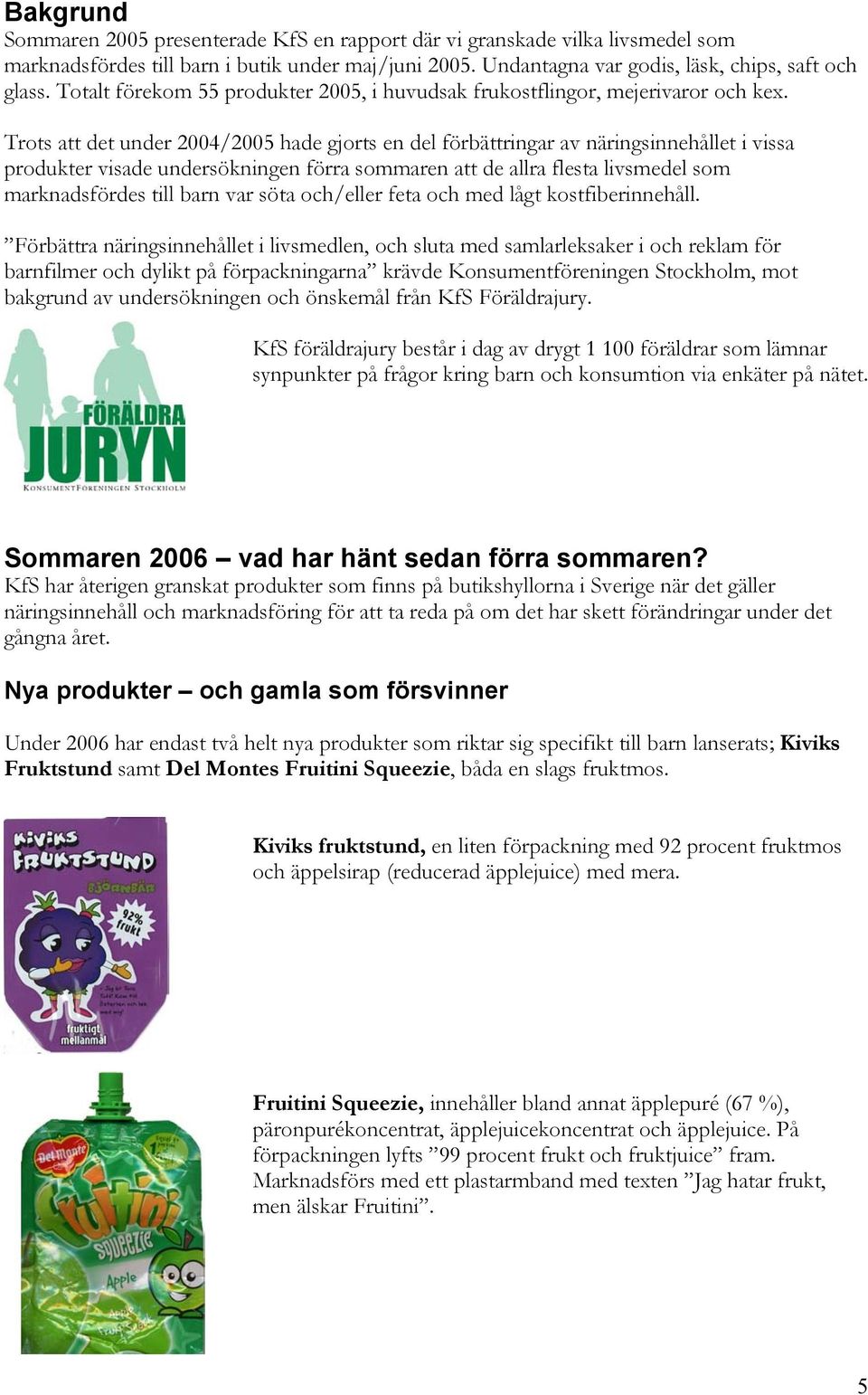 Trots att det under 2004/2005 hade gjorts en del förbättringar av näringsinnehållet i vissa produkter visade undersökningen förra sommaren att de allra flesta livsmedel som marknadsfördes till barn