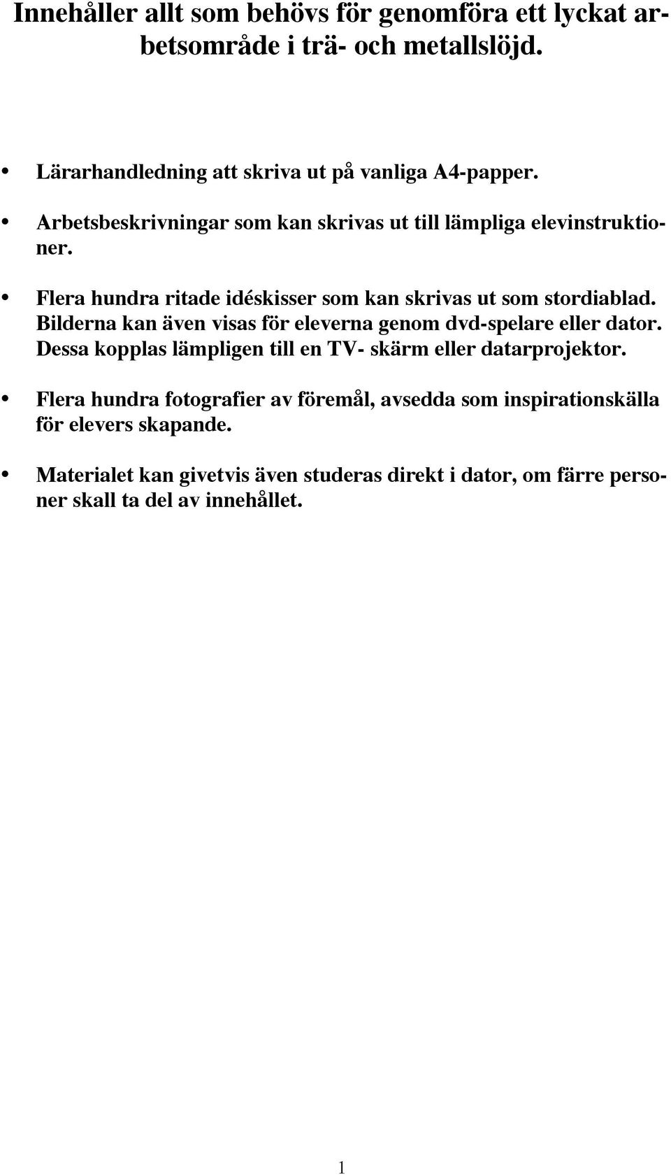 Bilderna kan även visas för eleverna genom dvd-spelare eller dator. Dessa kopplas lämpligen till en TV- skärm eller datarprojektor.