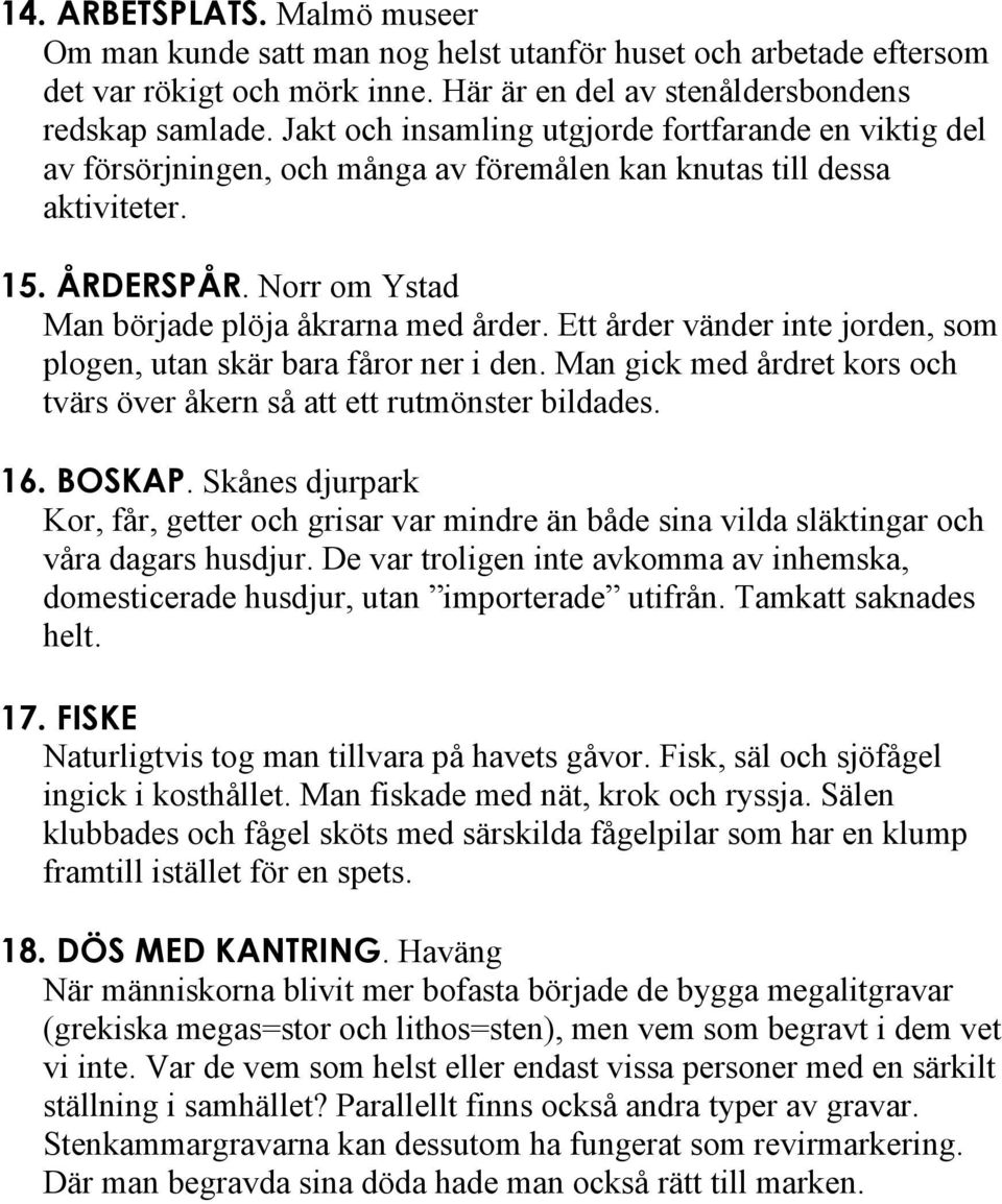 Ett årder vänder inte jorden, som plogen, utan skär bara fåror ner i den. Man gick med årdret kors och tvärs över åkern så att ett rutmönster bildades. 16. BOSKAP.