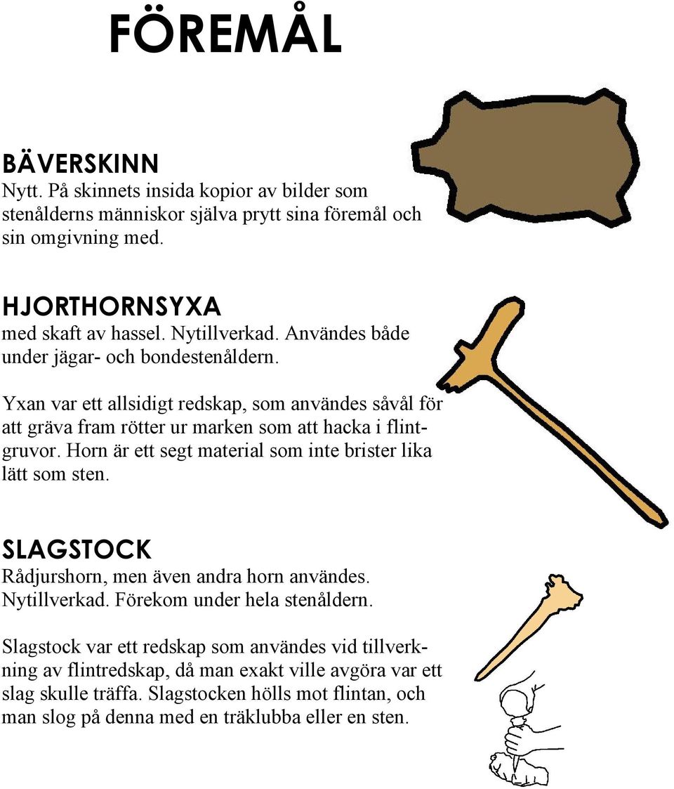 Horn är ett segt material som inte brister lika lätt som sten. SLAGSTOCK Rådjurshorn, men även andra horn användes. Nytillverkad. Förekom under hela stenåldern.