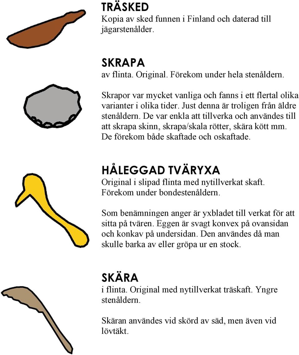 De var enkla att tillverka och användes till att skrapa skinn, skrapa/skala rötter, skära kött mm. De förekom både skaftade och oskaftade.