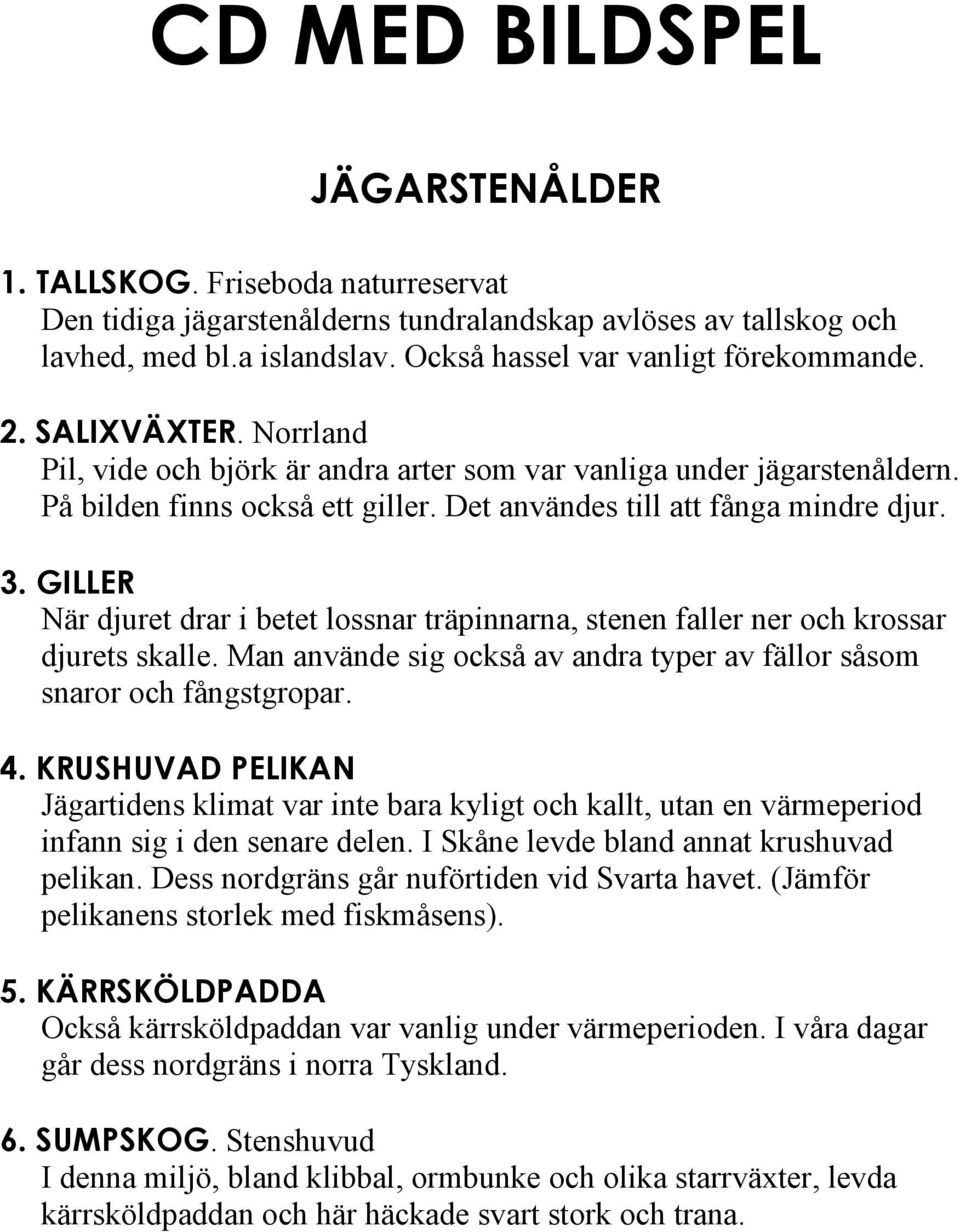 Det användes till att fånga mindre djur. 3. GILLER När djuret drar i betet lossnar träpinnarna, stenen faller ner och krossar djurets skalle.