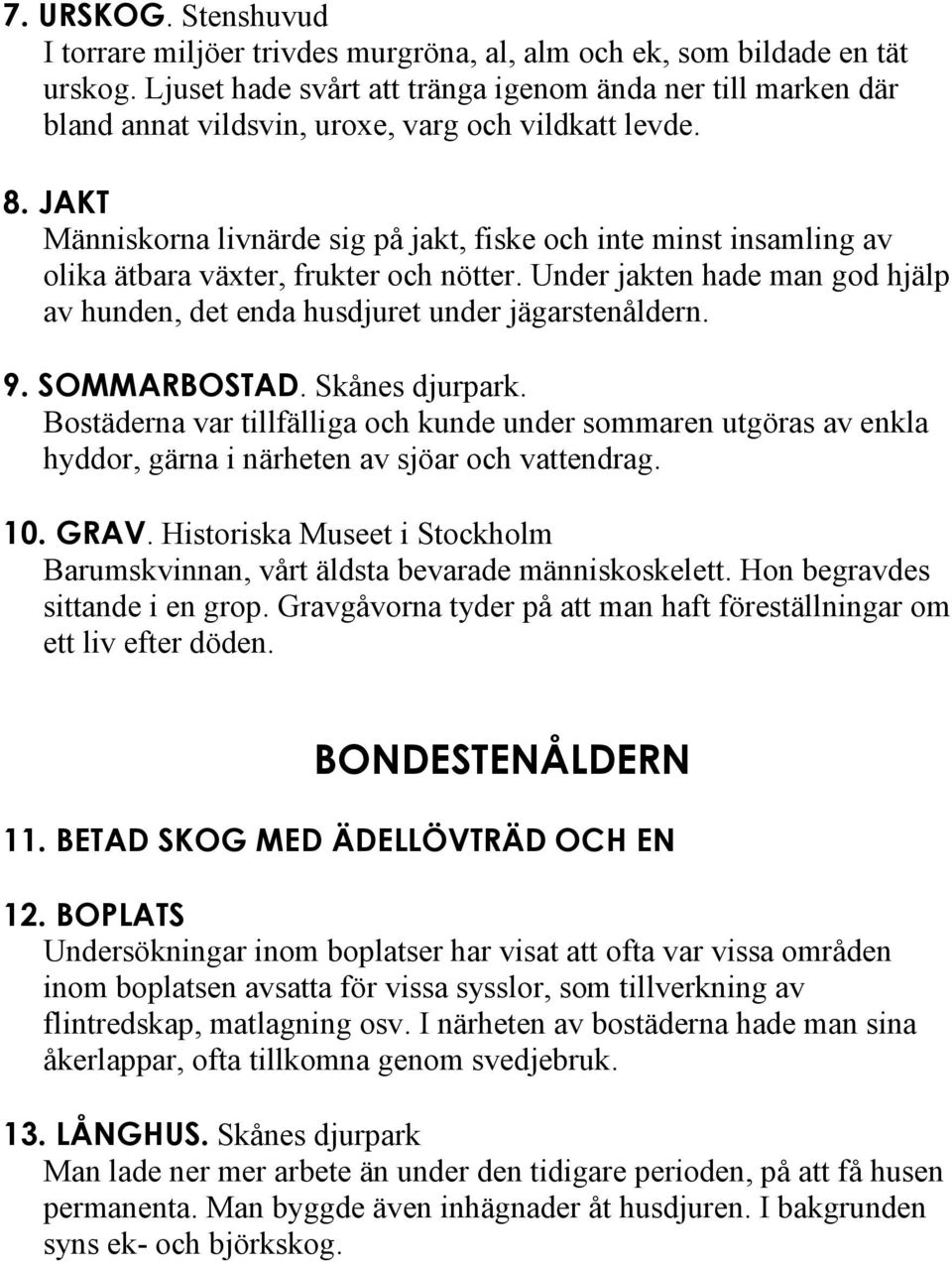 JAKT Människorna livnärde sig på jakt, fiske och inte minst insamling av olika ätbara växter, frukter och nötter. Under jakten hade man god hjälp av hunden, det enda husdjuret under jägarstenåldern.