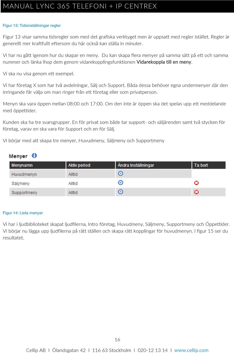 Du kan skapa flera menyer på samma sätt på ett och samma nummer och länka ihop dem genom vidarekopplingsfunktionen Vidarekoppla till en meny. Vi ska nu visa genom ett exempel.