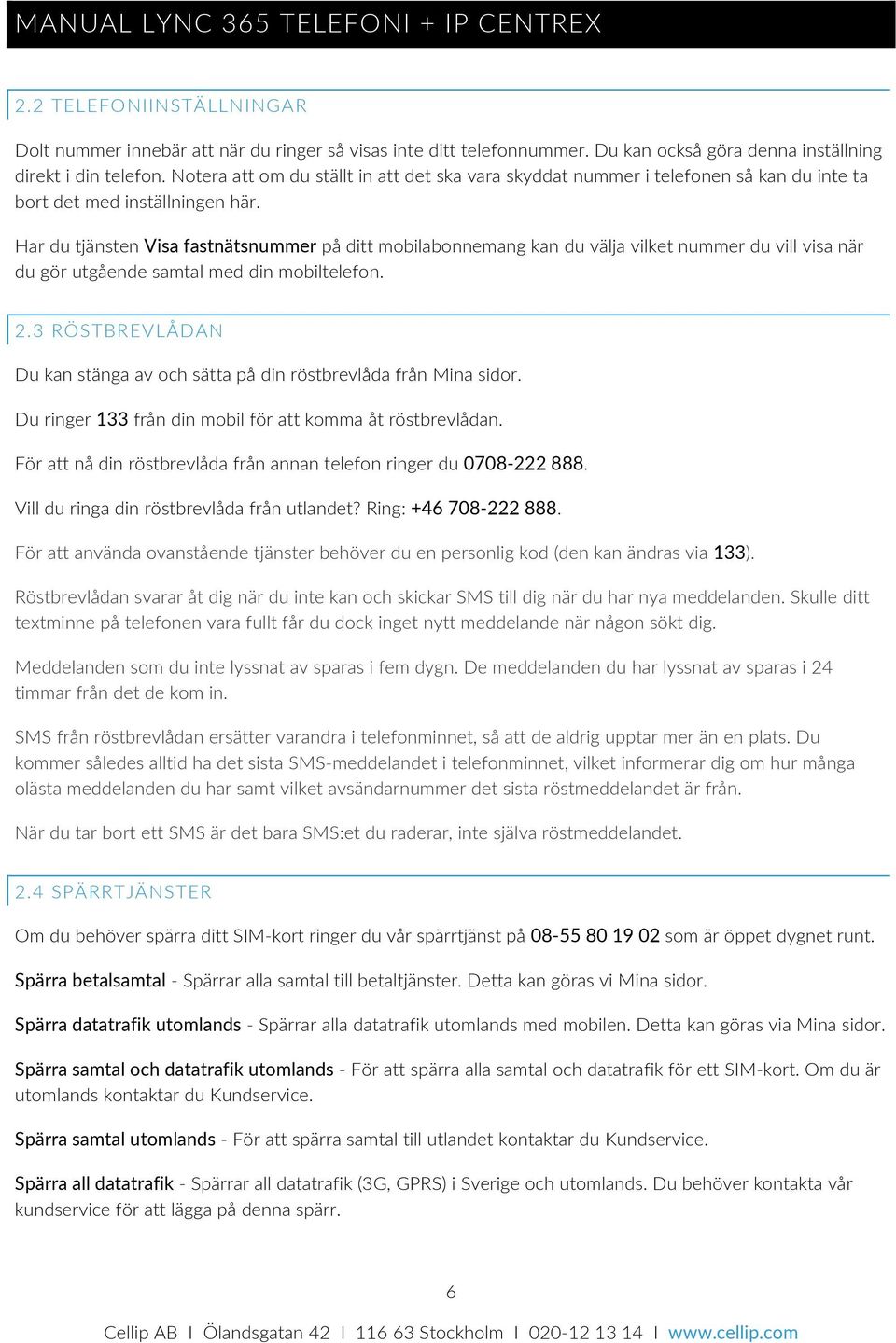 Har du tjänsten Visa fastnätsnummer på ditt mobilabonnemang kan du välja vilket nummer du vill visa när du gör utgående samtal med din mobiltelefon. 2.