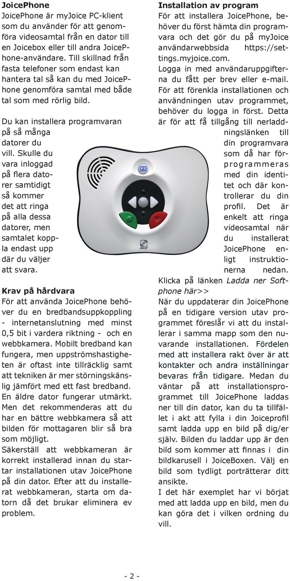 Skulle du vara inloggad på flera datorer samtidigt så kommer det att ringa på alla dessa datorer, men samtalet koppla endast upp där du väljer att svara.