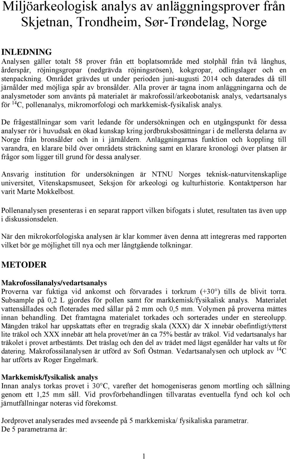 Området grävdes ut under perioden juni-augusti 2014 och daterades då till järnålder med möjliga spår av bronsålder.